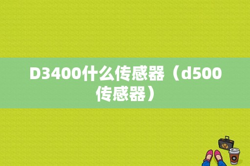 D3400什么传感器（d500传感器）