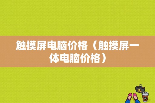 触摸屏电脑价格（触摸屏一体电脑价格）