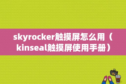 skyrocker触摸屏怎么用（kinseal触摸屏使用手册）