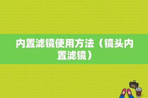 内置滤镜使用方法（镜头内置滤镜）