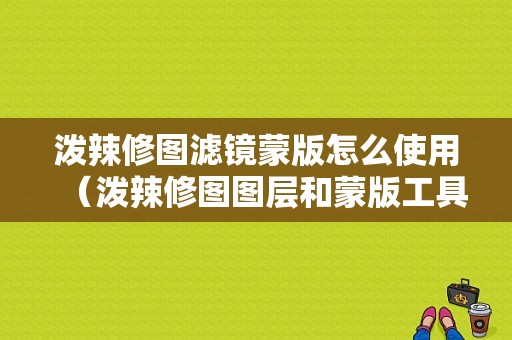 泼辣修图滤镜蒙版怎么使用（泼辣修图图层和蒙版工具）