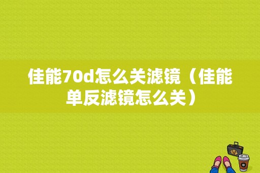 佳能70d怎么关滤镜（佳能单反滤镜怎么关）