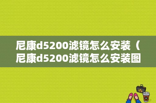 尼康d5200滤镜怎么安装（尼康d5200滤镜怎么安装图解）