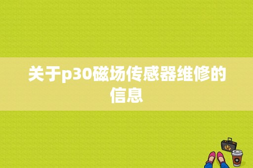 关于p30磁场传感器维修的信息