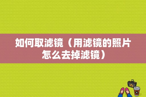 如何取滤镜（用滤镜的照片怎么去掉滤镜）