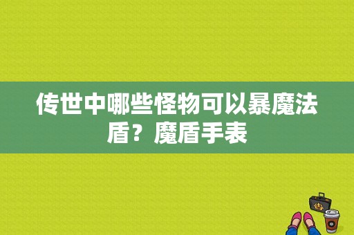 传世中哪些怪物可以暴魔法盾？魔盾手表