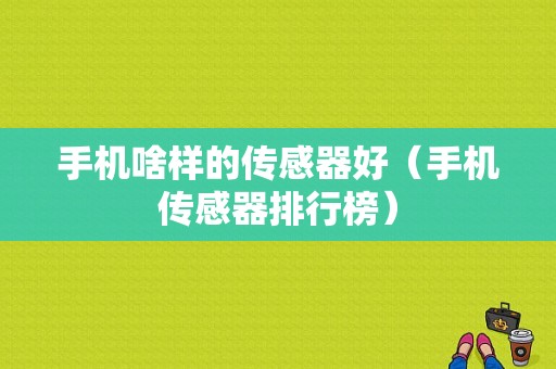 手机啥样的传感器好（手机传感器排行榜）