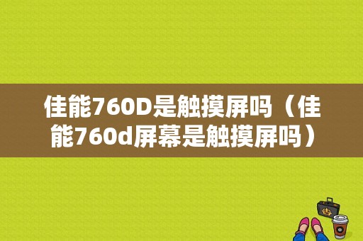 佳能760D是触摸屏吗（佳能760d屏幕是触摸屏吗）