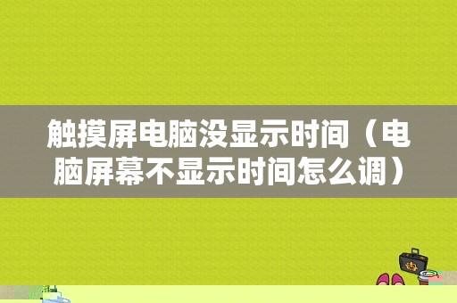 触摸屏电脑没显示时间（电脑屏幕不显示时间怎么调）