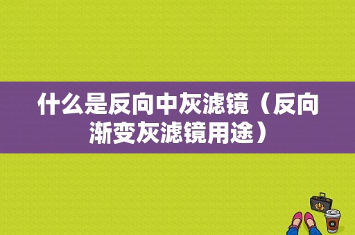 什么是反向中灰滤镜（反向渐变灰滤镜用途）