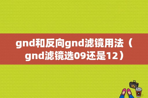 gnd和反向gnd滤镜用法（gnd滤镜选09还是12）