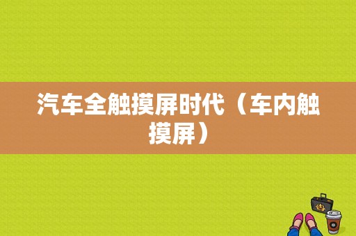 汽车全触摸屏时代（车内触摸屏）