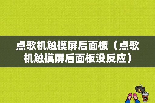 点歌机触摸屏后面板（点歌机触摸屏后面板没反应）