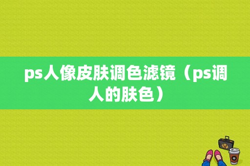 ps人像皮肤调色滤镜（ps调人的肤色）