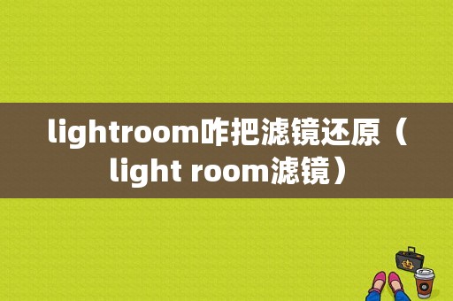 lightroom咋把滤镜还原（light room滤镜）