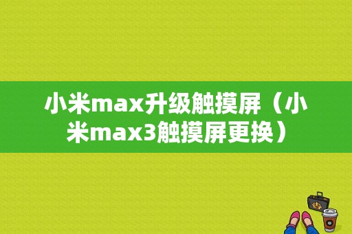 小米max升级触摸屏（小米max3触摸屏更换）