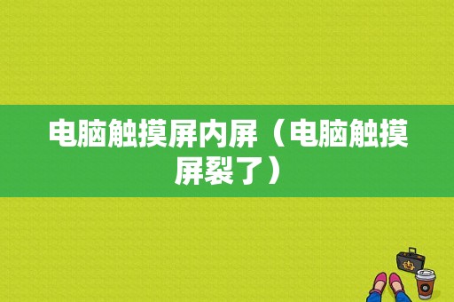 电脑触摸屏内屏（电脑触摸屏裂了）