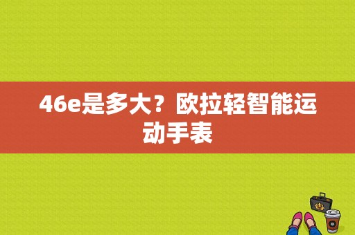 46e是多大？欧拉轻智能运动手表