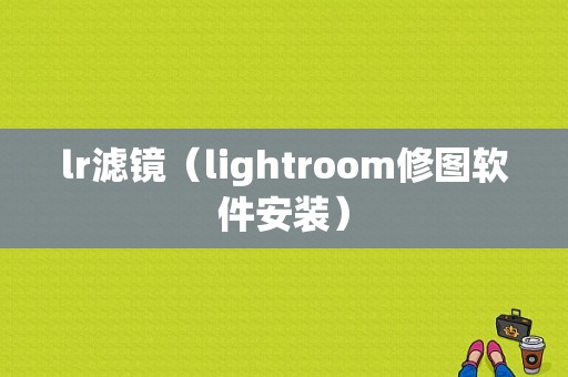 lr滤镜（lightroom修图软件安装）