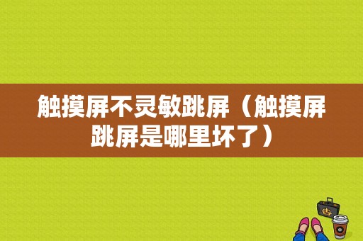 触摸屏不灵敏跳屏（触摸屏跳屏是哪里坏了）