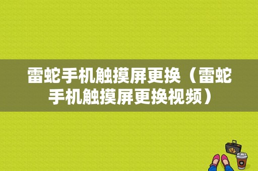 雷蛇手机触摸屏更换（雷蛇手机触摸屏更换视频）