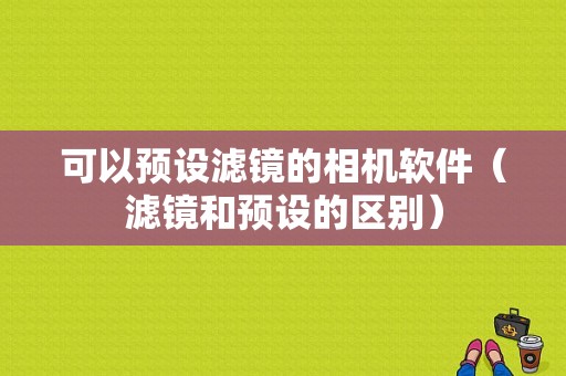 可以预设滤镜的相机软件（滤镜和预设的区别）