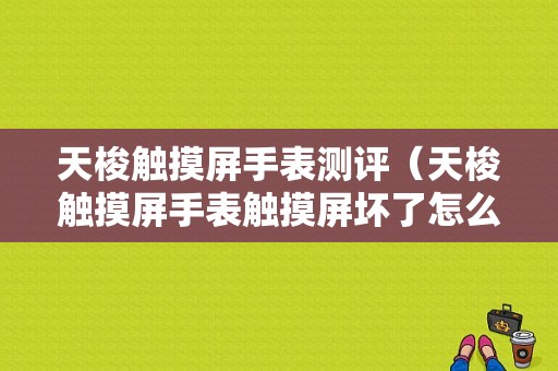 天梭触摸屏手表测评（天梭触摸屏手表触摸屏坏了怎么办）