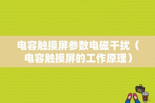 电容触摸屏参数电磁干扰（电容触摸屏的工作原理）