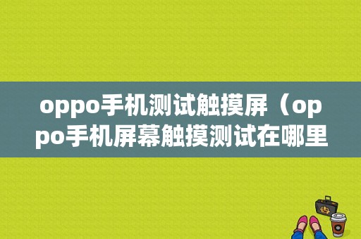 oppo手机测试触摸屏（oppo手机屏幕触摸测试在哪里）