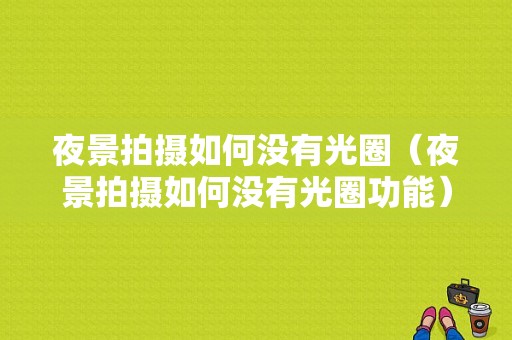 夜景拍摄如何没有光圈（夜景拍摄如何没有光圈功能）