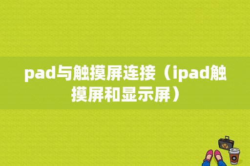 pad与触摸屏连接（ipad触摸屏和显示屏）