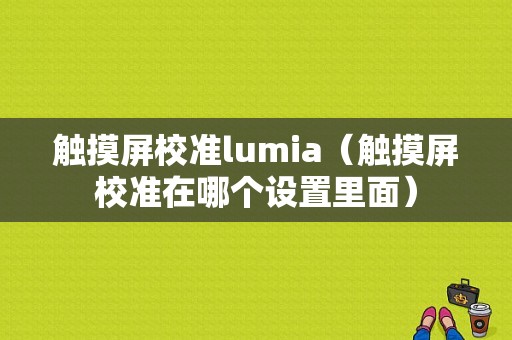 触摸屏校准lumia（触摸屏校准在哪个设置里面）