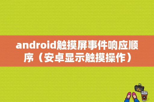 android触摸屏事件响应顺序（安卓显示触摸操作）