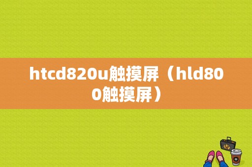 htcd820u触摸屏（hld800触摸屏）