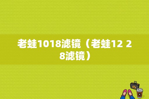 老蛙1018滤镜（老蛙12 28滤镜）