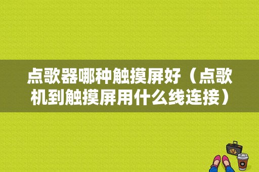 点歌器哪种触摸屏好（点歌机到触摸屏用什么线连接）