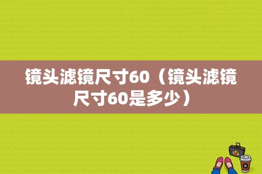 镜头滤镜尺寸60（镜头滤镜尺寸60是多少）