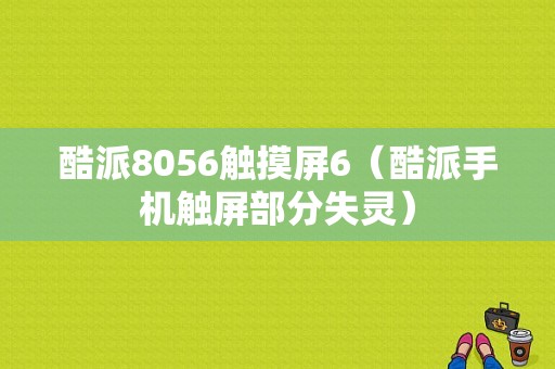 酷派8056触摸屏6（酷派手机触屏部分失灵）