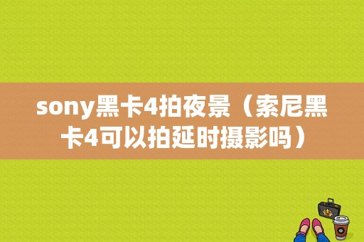 sony黑卡4拍夜景（索尼黑卡4可以拍延时摄影吗）