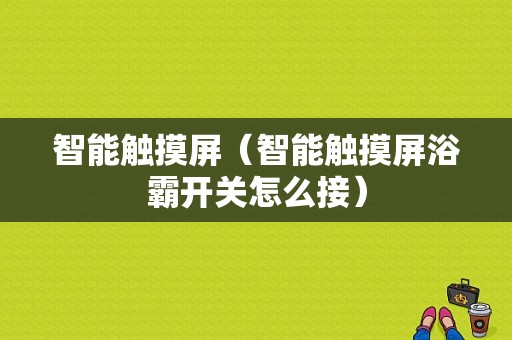 智能触摸屏（智能触摸屏浴霸开关怎么接）