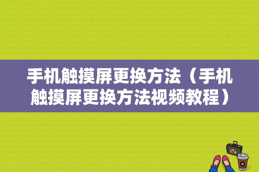 手机触摸屏更换方法（手机触摸屏更换方法视频教程）