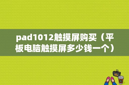 pad1012触摸屏购买（平板电脑触摸屏多少钱一个）