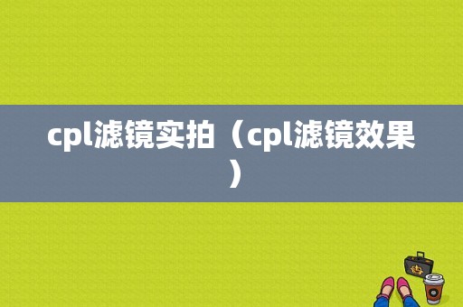 cpl滤镜实拍（cpl滤镜效果）