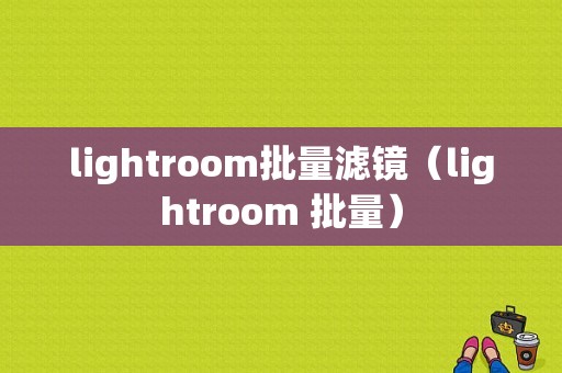 lightroom批量滤镜（lightroom 批量）