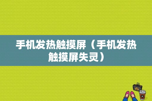 手机发热触摸屏（手机发热触摸屏失灵）