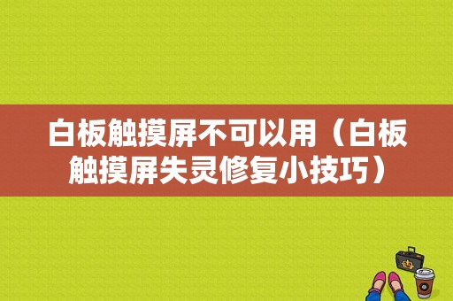 白板触摸屏不可以用（白板触摸屏失灵修复小技巧）