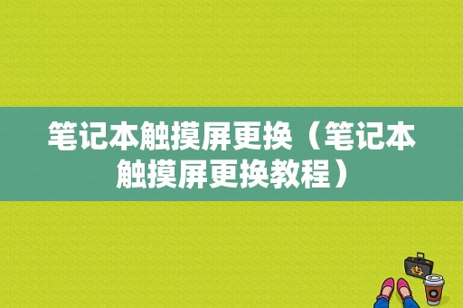 笔记本触摸屏更换（笔记本触摸屏更换教程）