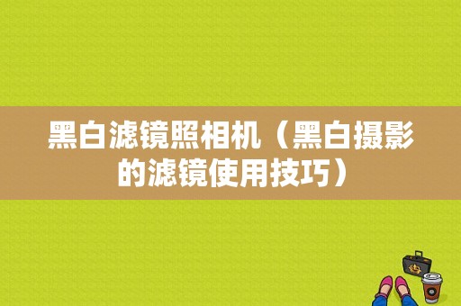 黑白滤镜照相机（黑白摄影的滤镜使用技巧）