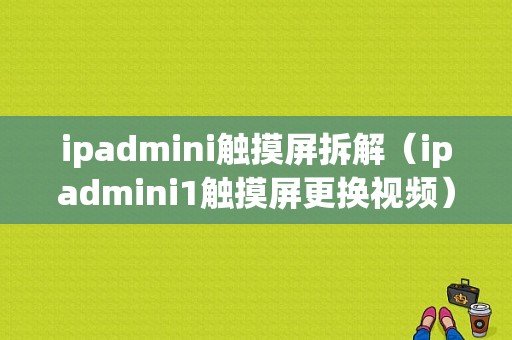 ipadmini触摸屏拆解（ipadmini1触摸屏更换视频）