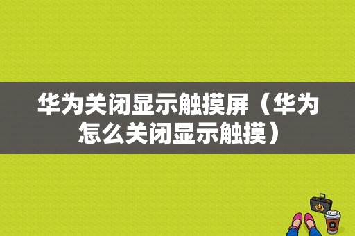 华为关闭显示触摸屏（华为怎么关闭显示触摸）